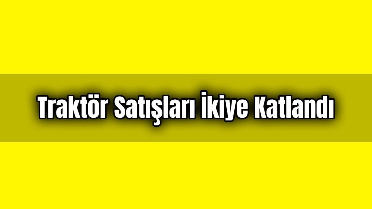 Traktör Satışları İkiye Katlandı