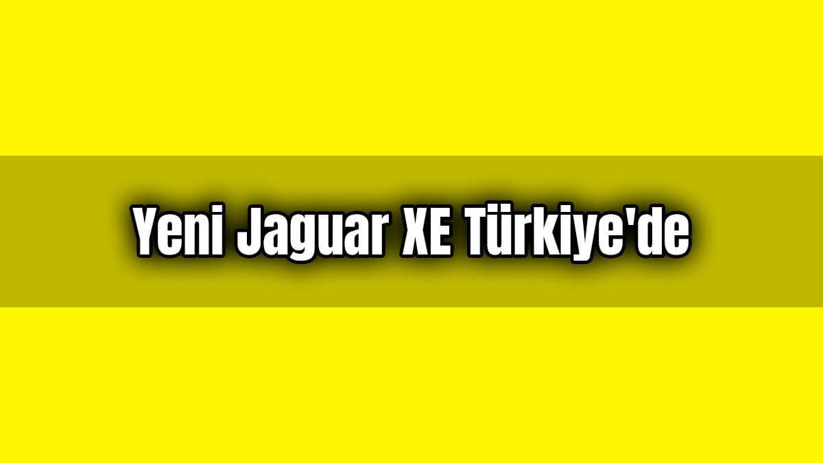 Yeni Jaguar Xe Türkiye’de Satışa Sunuluyor