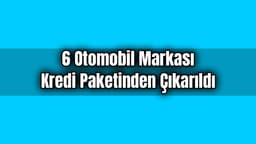 6 Otomobil Markası Kredi Paketinden Çıkarıldı