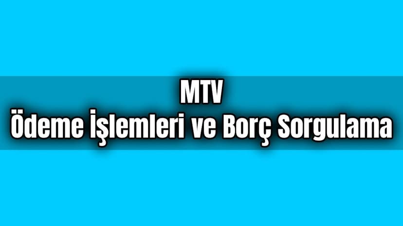 Mtv Ödeme İşlemleri ve Borç Sorgulama Nasıl Yapılır?