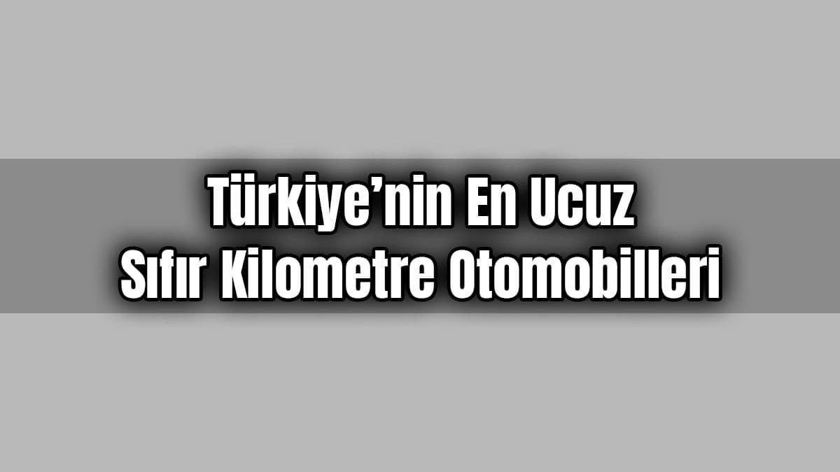 Türkiye’nin En Ucuz Sıfır Kilometre Otomobilleri