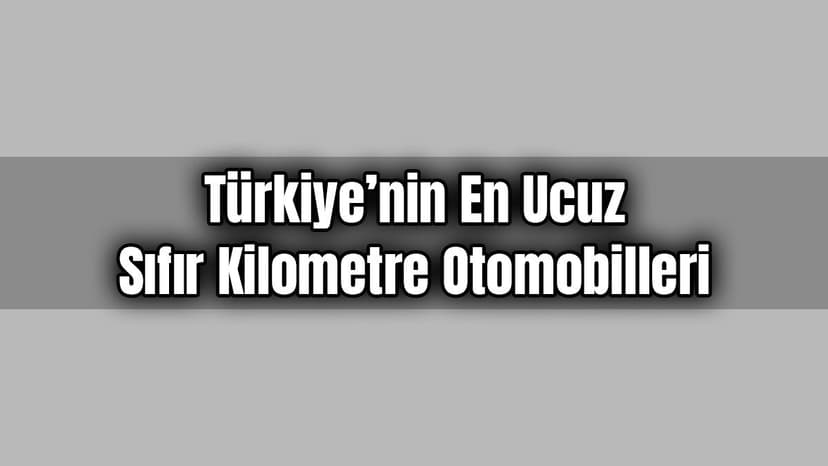 Türkiye’nin En Ucuz Sıfır Kilometre Otomobilleri