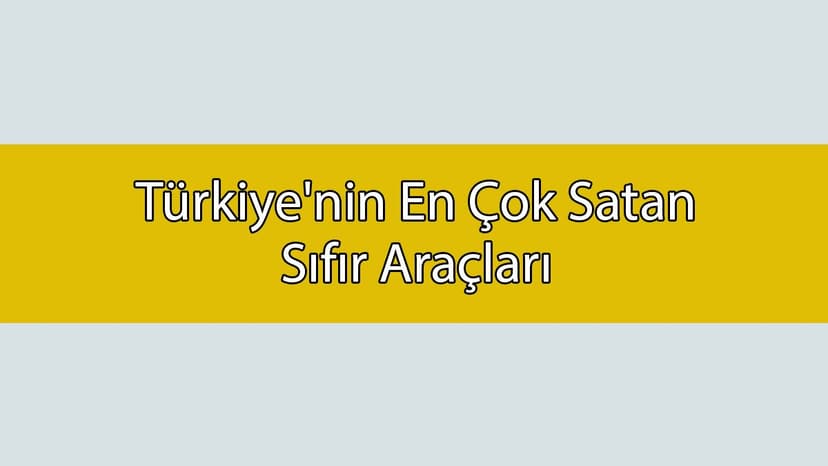 Türkiye’nin En Çok Satan Sıfır Araçları