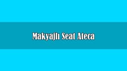 Makyajlı Seat Ateca Fiyatı ve Özellikleri Açıklandı