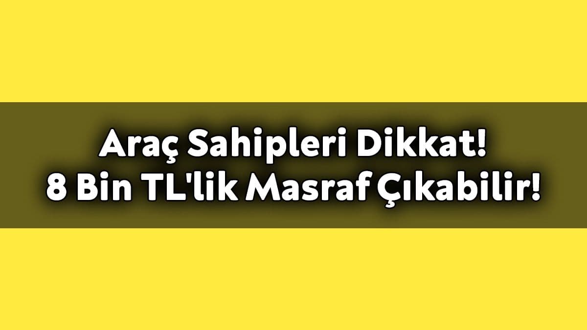 Araç Sahipleri Dikkat! 8 Bin Tl’lik Masraf Çıkabilir!