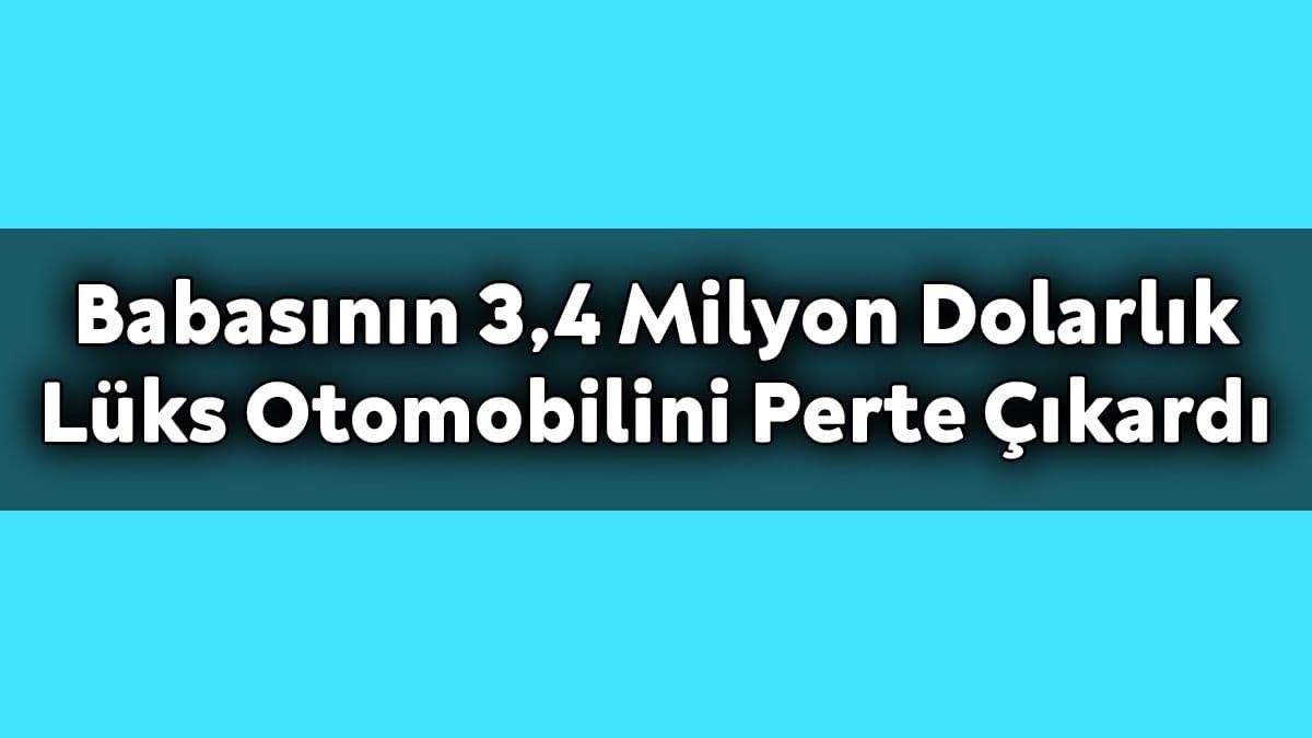 Babasının 3.4 Milyon Dolarlık Lüks Otomobilini Perte Çıkardı