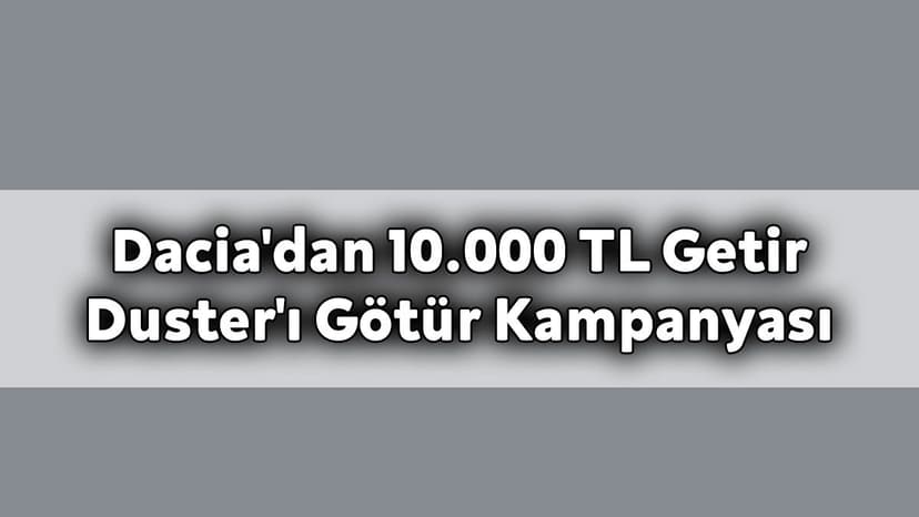 Dacia'dan 10.000 Tl Getir Duster'ı Götür Kampanyası