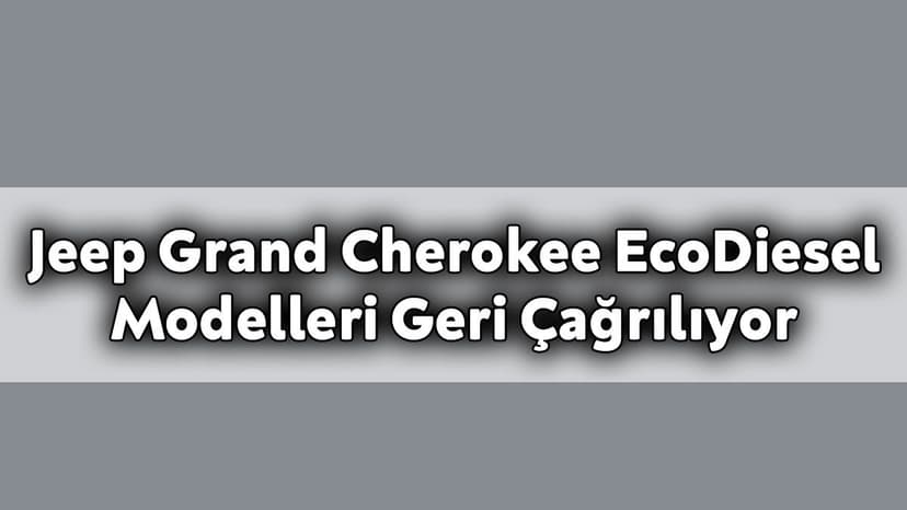 Jeep Grand Cherokee Ecodiesel Modelleri Geri Çağrılıyor