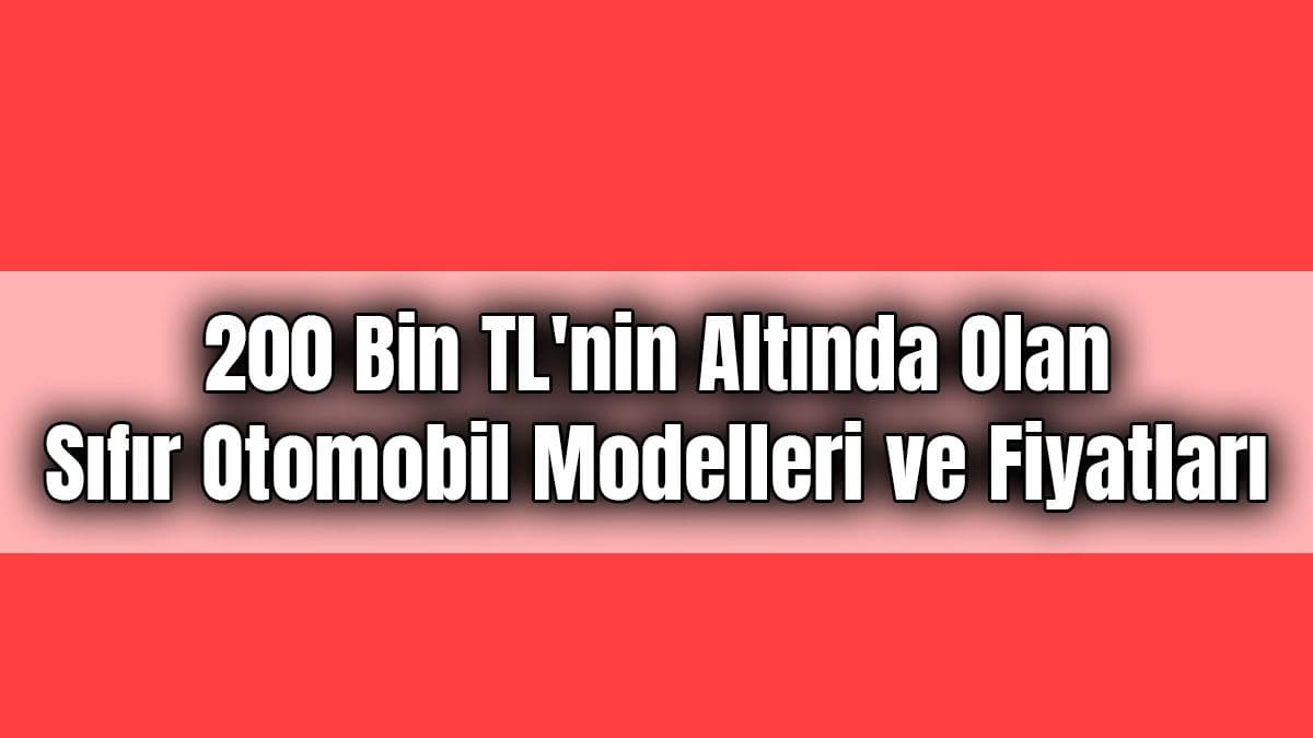 200 Bin Tl’nin Altında Olan Sıfır Otomobil Modelleri ve Fiyatları