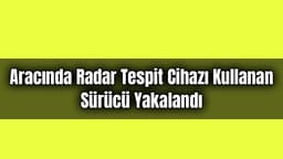 Aracında Radar Tespit Cihazı Kullanan Sürücü Yakalandı