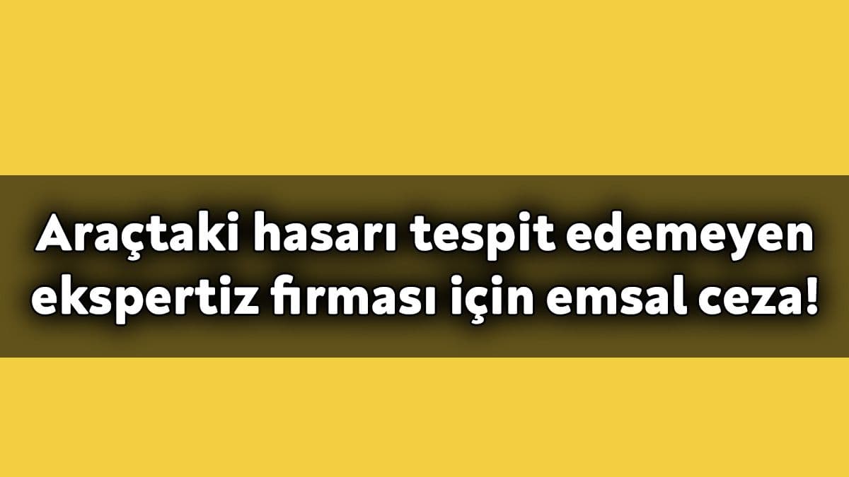 Araçtaki Hasarı Tespit Edemeyen Ekspertiz Firması için Emsal Ceza!
