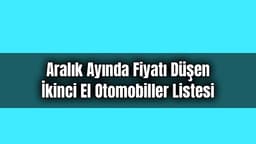 Aralık Ayında Fiyatı Düşen İkinci El Otomobiller Listesi