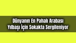 Dünyanın En Pahalı Arabası Yılbaşı İçin Sokakta Sergileniyor