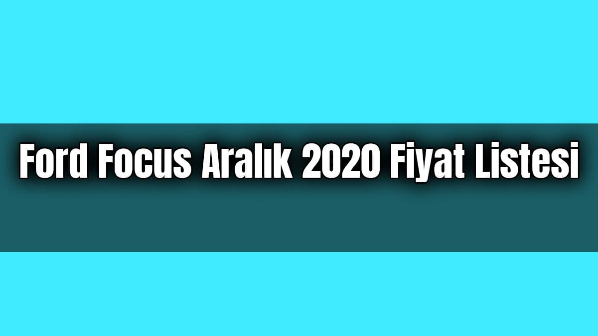 Ford Focus Aralık 2020 Fiyat Listesi Açıklandı