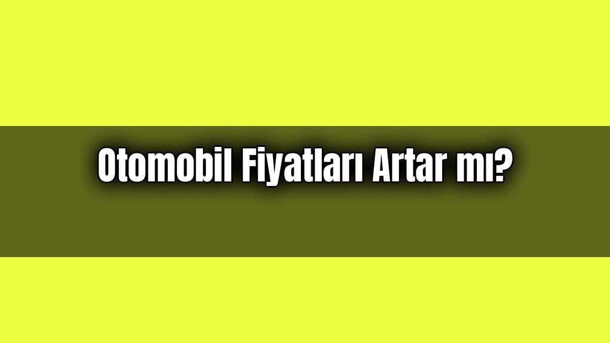 2021 Yılında Otomobil Fiyatları Artar Mı? Azalır Mı? (Anket)