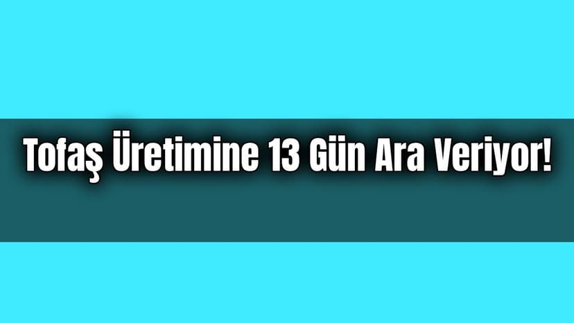 Tofaş Üretimine 13 Gün Ara Veriyor!
