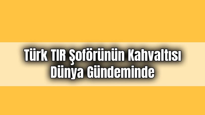 Türk Tir Şoförünün Kahvaltısı Dünya Gündeminde