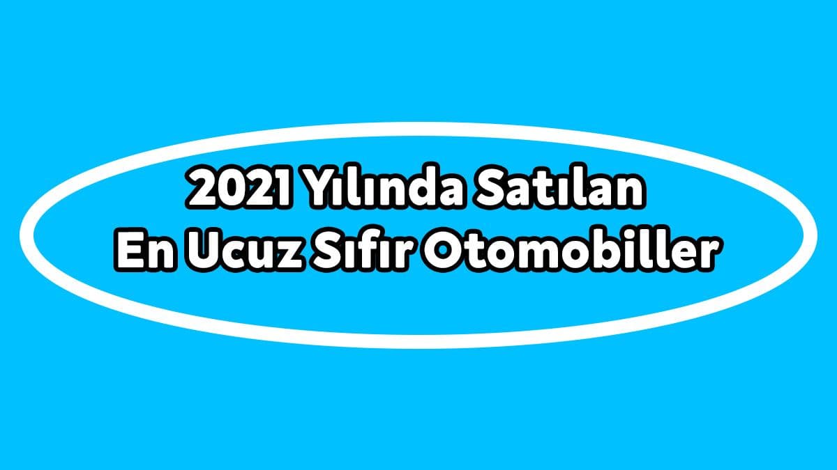 Türkiye’de 2021 Yılında Satılan En Ucuz Sıfır Otomobiller