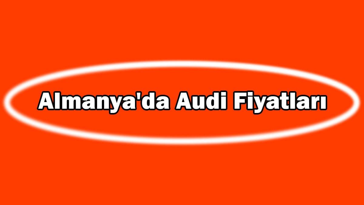 Almanya’da 2021 Model Audi Fiyatları ne Kadar?