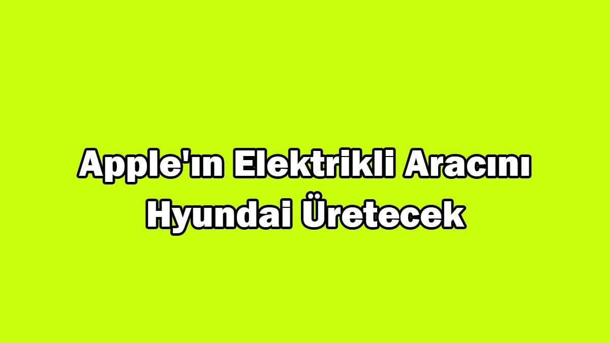 Apple’ın Elektrikli Aracını Hyundai Üretecek!
