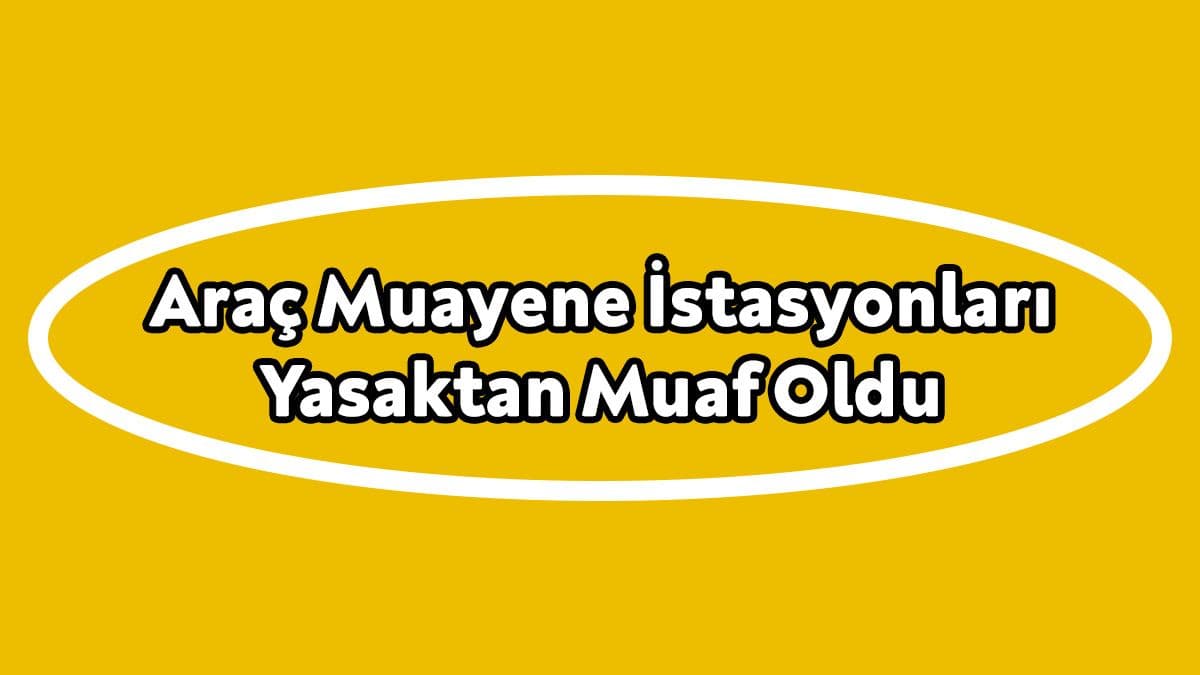 Araç Muayene İstasyonları Yasaktan Muaf Oldu