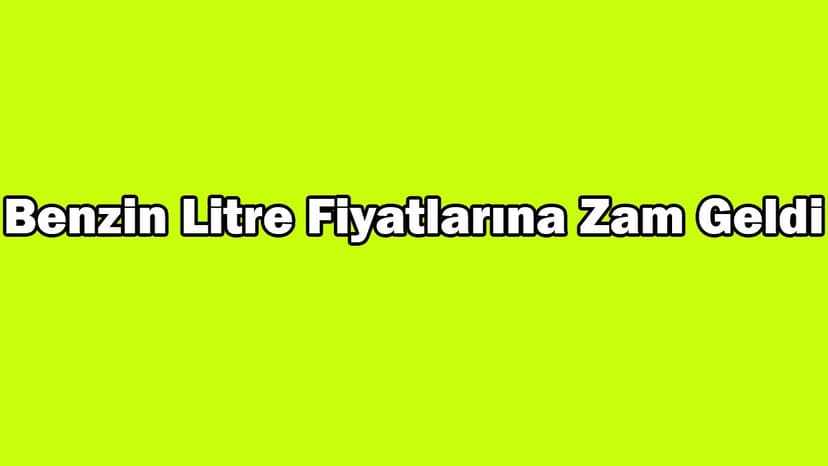Benzin Litre Fiyatlarına Zam Geldi