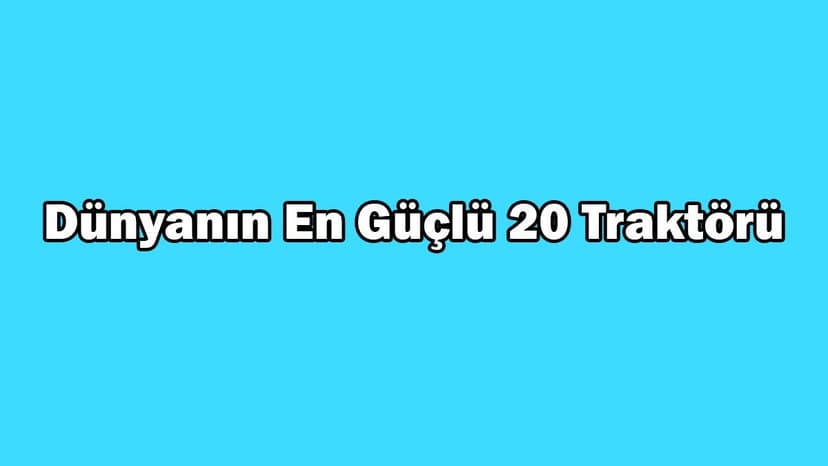 Dünyanın En Güçlü 20 Traktörü