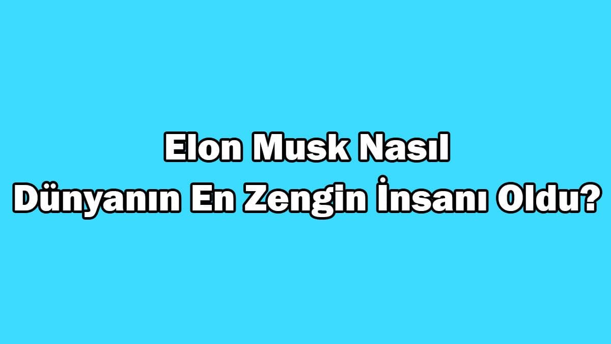 Elon Musk Nasıl Dünyanın En Zengin İnsanı Oldu?