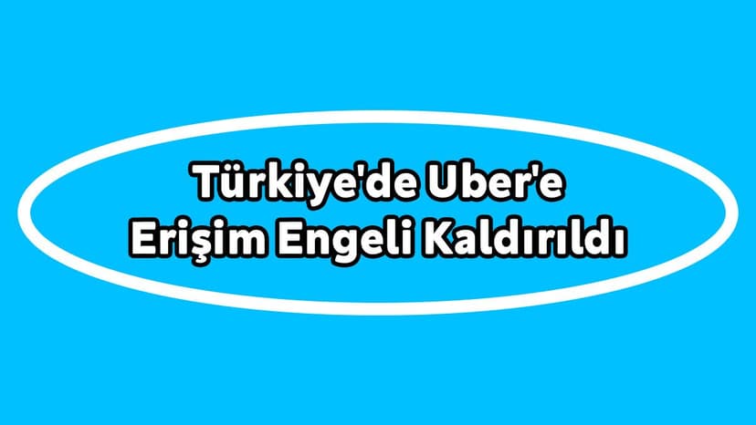 Türkiye'de Uber'e Erişim Engeli Kaldırıldı