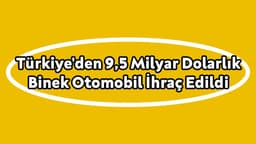 Türkiye'den 9,5 Milyar Dolarlık Binek Otomobil İhraç Edildi