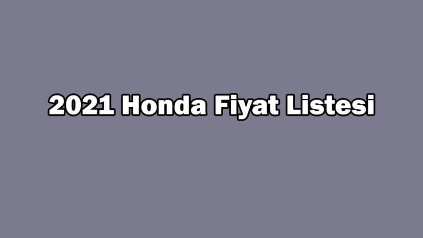 2021 Honda Fiyat Listesi, Güncel Civic Fiyatları Açıklandı