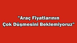 İkinci El Araç Fiyatlarının Çok Düşmesini Beklemiyoruz!