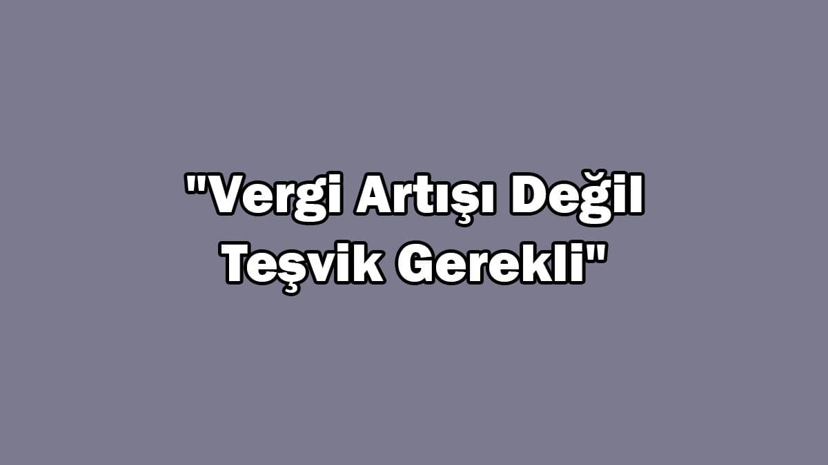 Ötv Artışıyla İlgili Açıklama: “Vergi Artışı Değil Teşvik Gerekli”