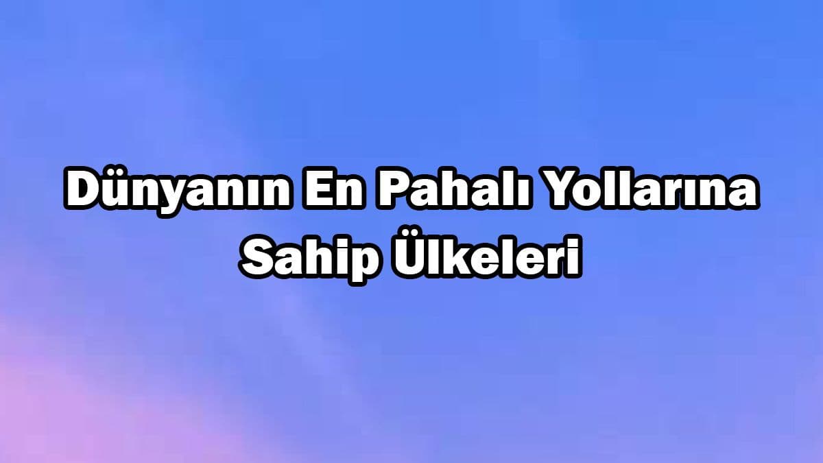 Dünyanın En Pahalı Yollarına Sahip Ülkeleri Açıklandı
