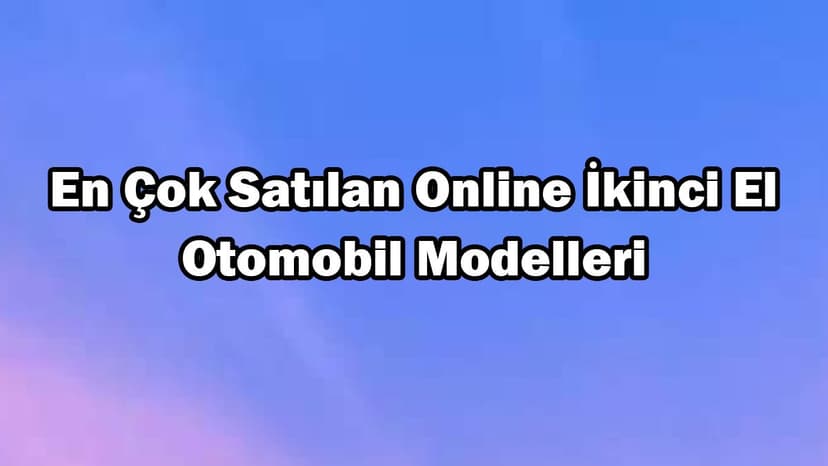 En Çok Satılan Online İkinci El Otomobil Modelleri Açıklandı