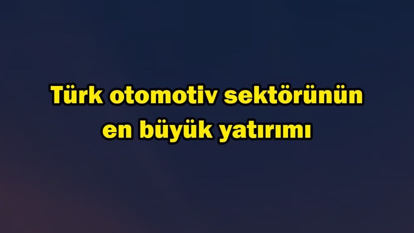 Türk Otomotiv Sektörünün En Büyük Yatırımı