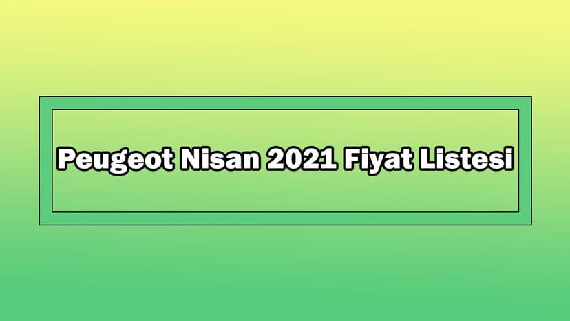 Peugeot Nisan 2021 Fiyat Listesi Açıklandı