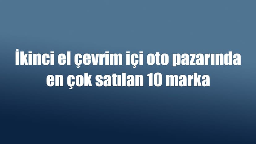 İkinci El Çevrim Içi Oto Pazarında En Çok Satılan 10 Marka
