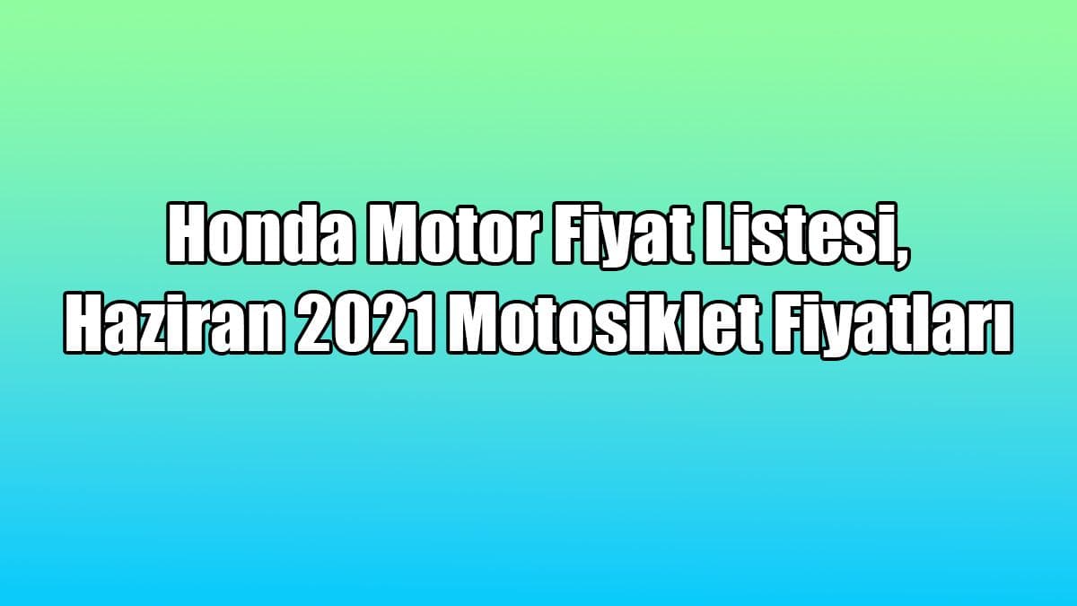 Honda Motor Fiyat Listesi, Haziran 2021 Motosiklet Fiyatları