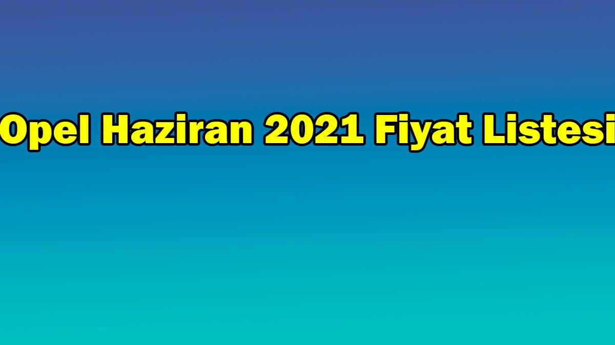 Opel Haziran 2021 Fiyat Listesi