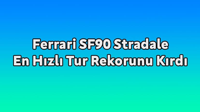 Ferrari Sf90 Stradale En Hızlı Tur Rekorunu Kırdı