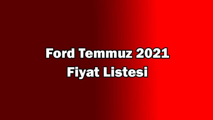 Ford Temmuz 2021 Fiyat Listesi Açıklandı