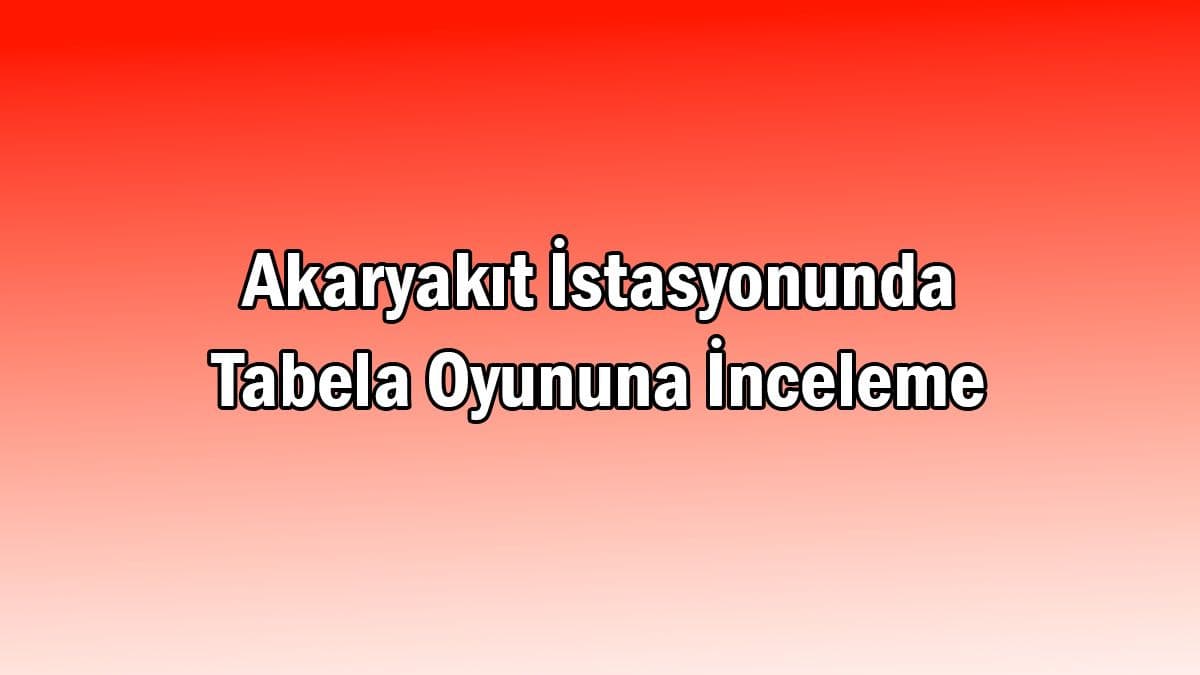 Akaryakıt İstasyonunda Tabela Oyununa İnceleme
