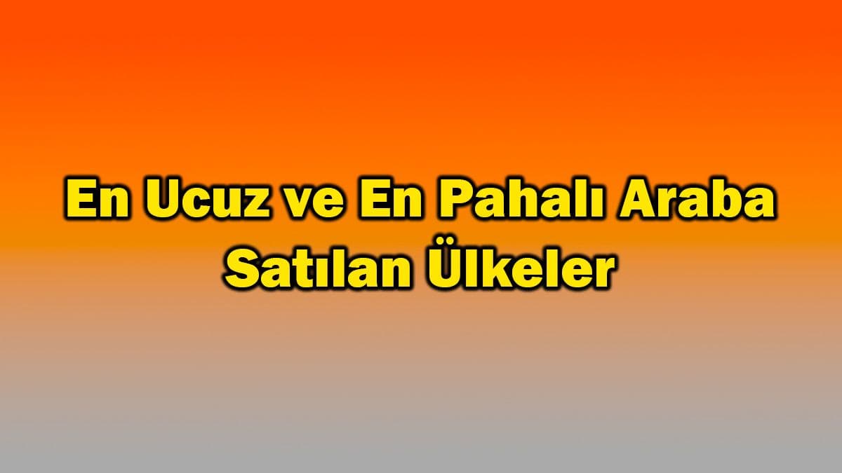 En Ucuz ve En Pahalı Araba Satılan Ülkeler