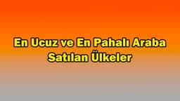 En Ucuz ve En Pahalı Araba Satılan Ülkeler