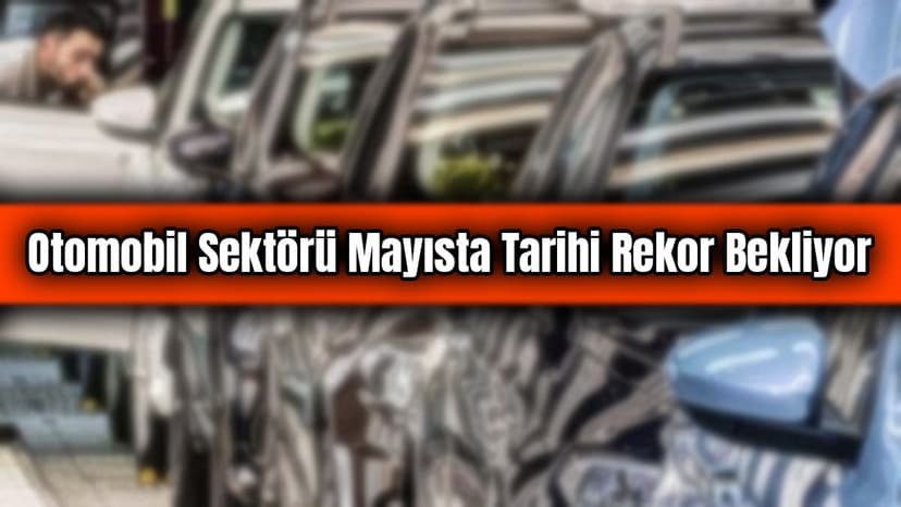 Otomobil Sektörü Mayısta Tarihi Rekor Bekliyor