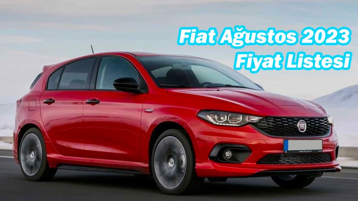 Fiat Ağustos 2023 Fiyat Listesi: En Ucuz Egea 767 Bin 900 Tl!