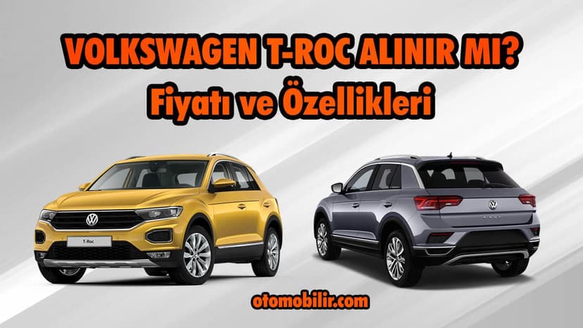 Volkswagen T-Roc Alınır Mı? T-Roc Özellikleri ve Fiyatı