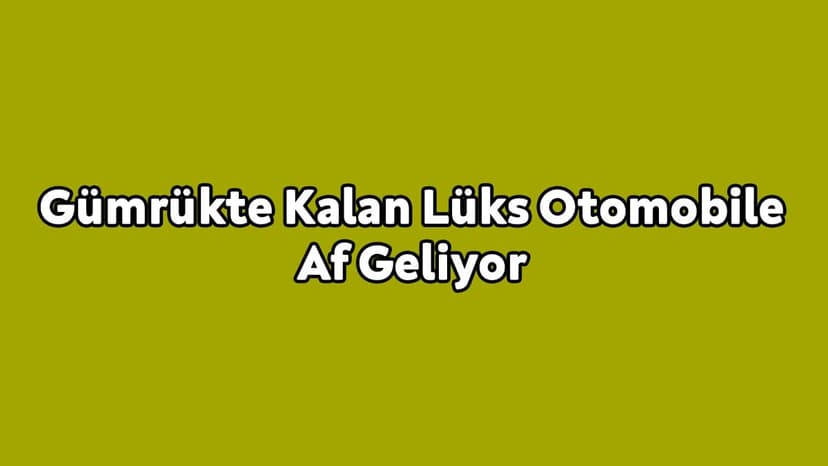 Gümrükte Kalan Lüks Otomobile Af Geliyor