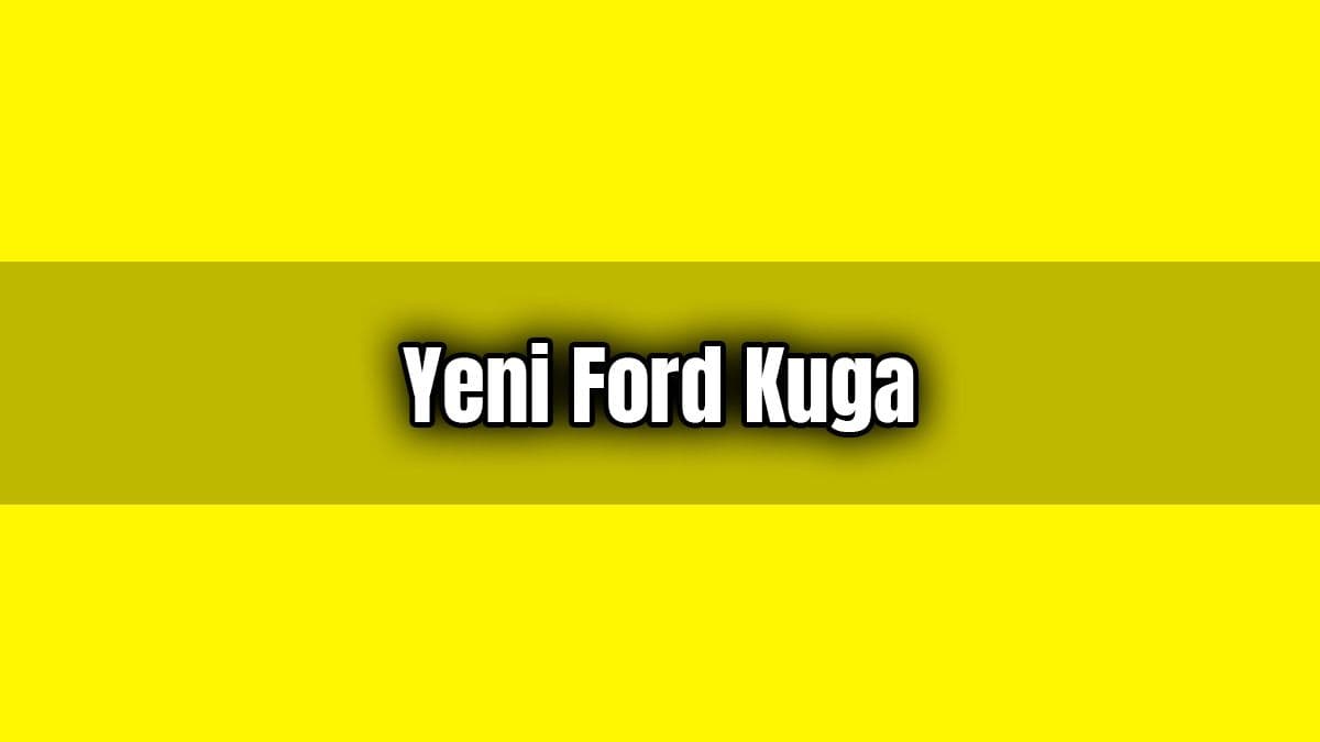 Yeni Ford Kuga Özellikleri ve Fiyatı Açıklandı